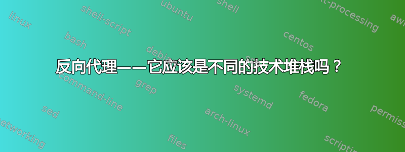 反向代理——它应该是不同的技术堆栈吗？