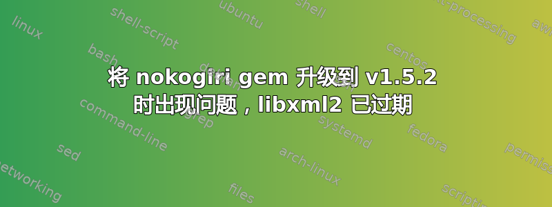 将 nokogiri gem 升级到 v1.5.2 时出现问题，libxml2 已过期