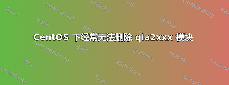 CentOS 下经常无法删除 qla2xxx 模块