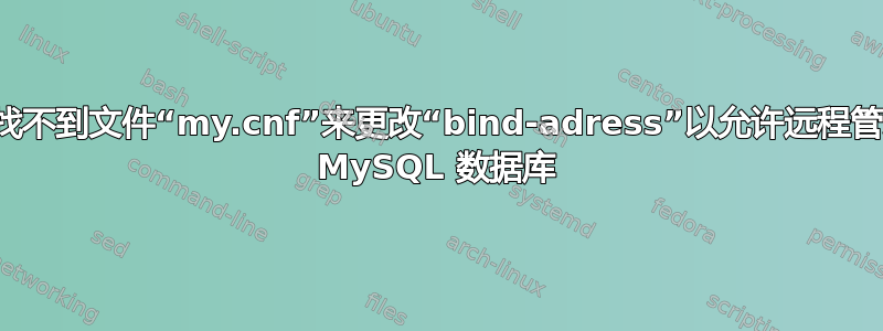 我找不到文件“my.cnf”来更改“bind-adress”以允许远程管理 MySQL 数据库