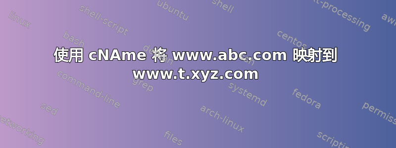 使用 cNAme 将 www.abc.com 映射到 www.t.xyz.com