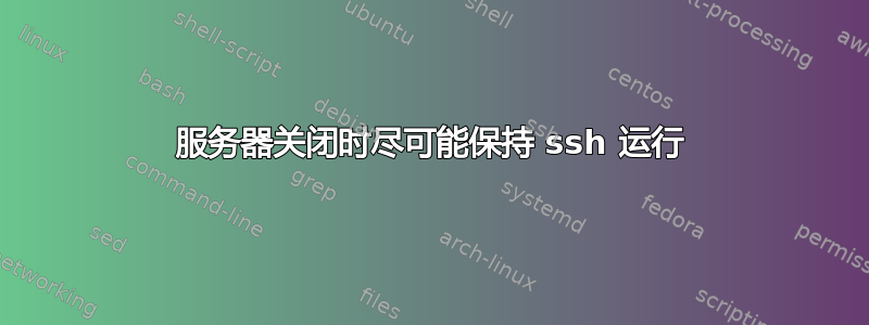 服务器关闭时尽可能保持 ssh 运行