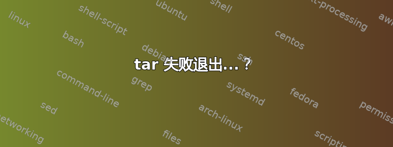 tar 失败退出...？