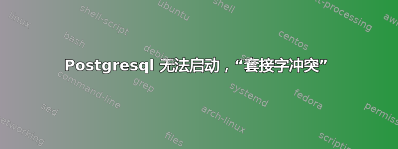 Postgresql 无法启动，“套接字冲突”