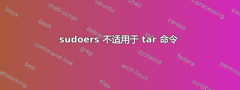 sudoers 不适用于 tar 命令