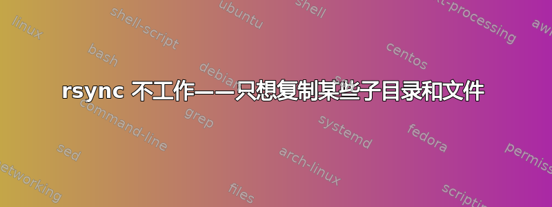 rsync 不工作——只想复制某些子目录和文件