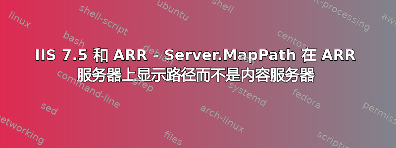 IIS 7.5 和 ARR - Server.MapPath 在 ARR 服务器上显示路径而不是内容服务器