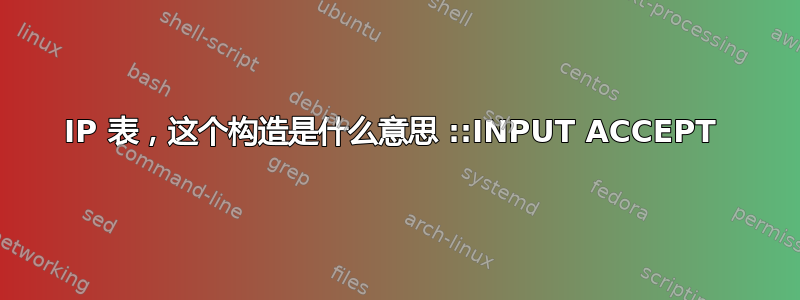 IP 表，这个构造是什么意思 ::INPUT ACCEPT 