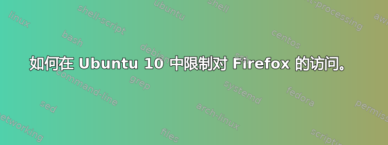 如何在 Ubuntu 10 中限制对 Firefox 的访问。