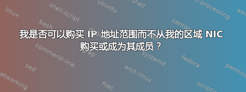 我是否可以购买 IP 地址范围而不从我的区域 NIC 购买或成为其成员？