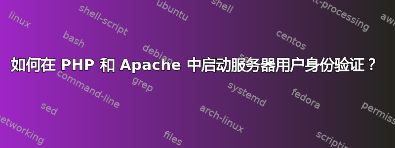 如何在 PHP 和 Apache 中启动服务器用户身份验证？