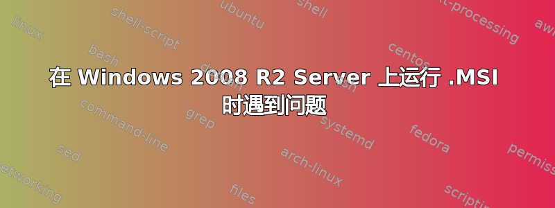 在 Windows 2008 R2 Server 上运行 .MSI 时遇到问题