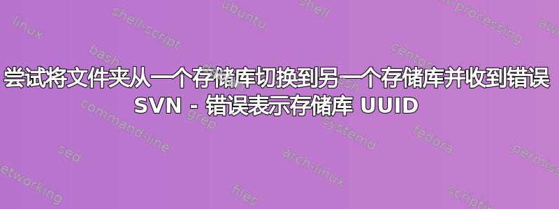 尝试将文件夹从一个存储库切换到另一个存储库并收到错误 SVN - 错误表示存储库 UUID