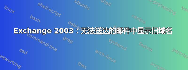 Exchange 2003：无法送达的邮件中显示旧域名