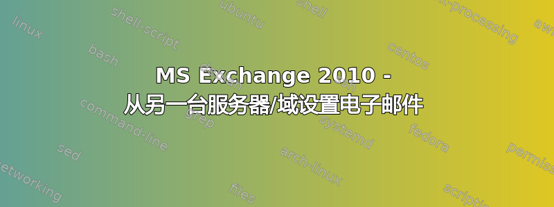 MS Exchange 2010 - 从另一台服务器/域设置电子邮件