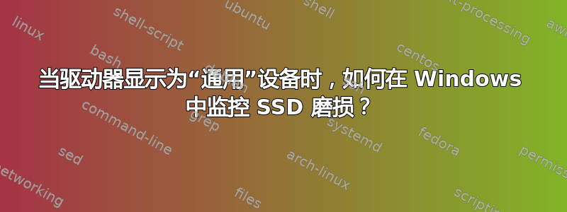 当驱动器显示为“通用”设备时，如何在 Windows 中监控 SSD 磨损？