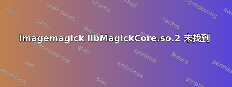 imagemagick libMagickCore.so.2 未找到