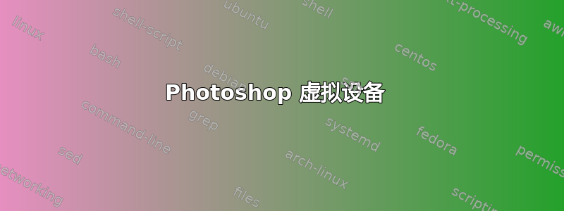 Photoshop 虚拟设备 