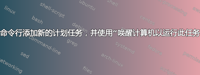 从命令行添加新的计划任务，并使用“唤醒计算机以运行此任务”