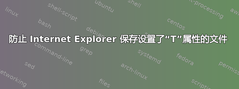 防止 Internet Explorer 保存设置了“T”属性的文件