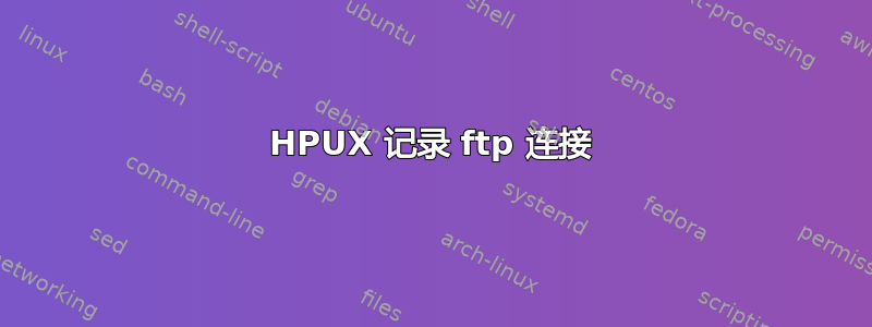 HPUX 记录 ftp 连接