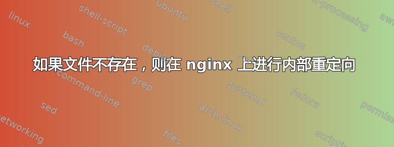 如果文件不存在，则在 nginx 上进行内部重定向