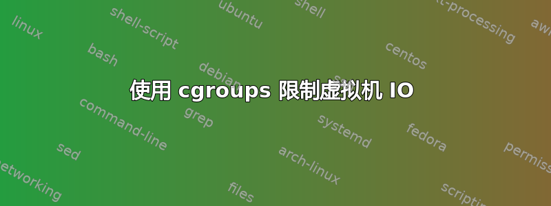 使用 cgroups 限制虚拟机 IO