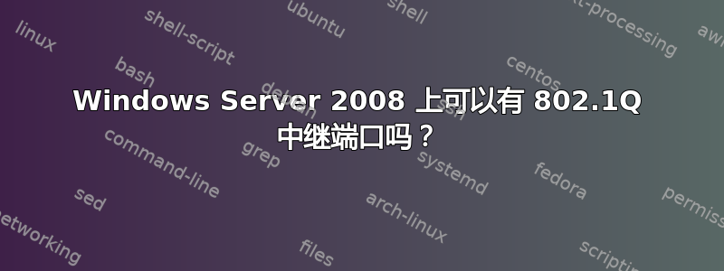 Windows Server 2008 上可以有 802.1Q 中继端口吗？