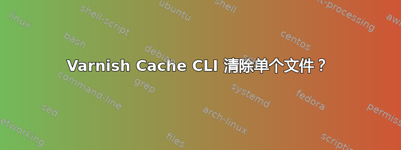 Varnish Cache CLI 清除单个文件？