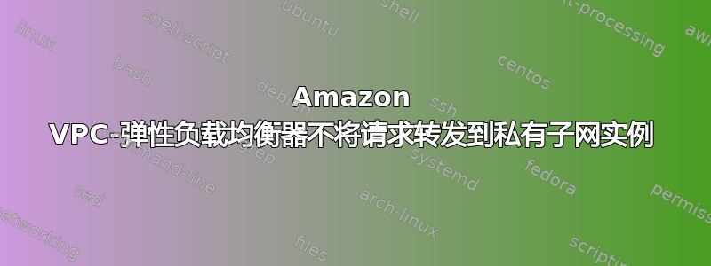 Amazon VPC-弹性负载均衡器不将请求转发到私有子网实例