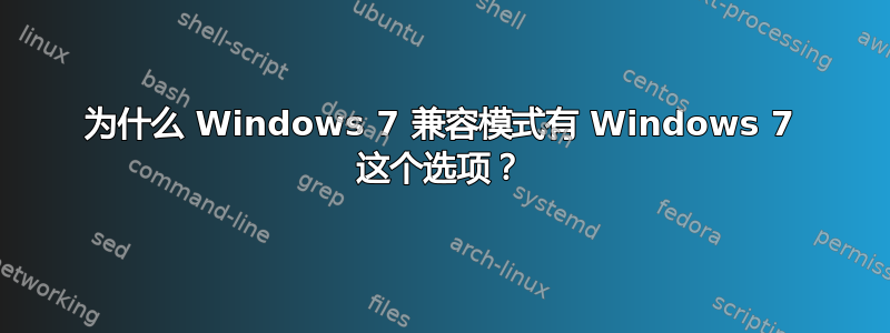 为什么 Windows 7 兼容模式有 Windows 7 这个选项？