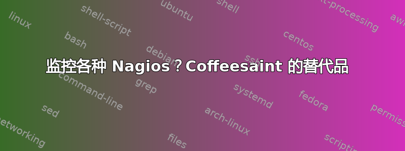 监控各种 Nagios？Coffeesaint 的替代品 