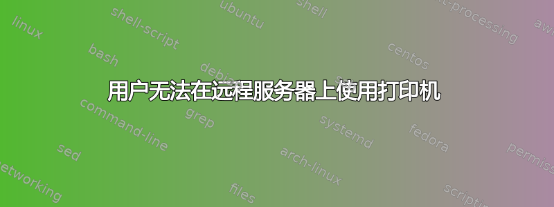 用户无法在远程服务器上使用打印机