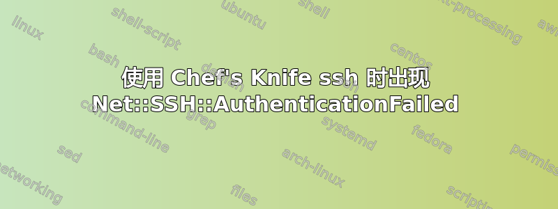 使用 Chef's Knife ssh 时出现 Net::SSH::AuthenticationFailed