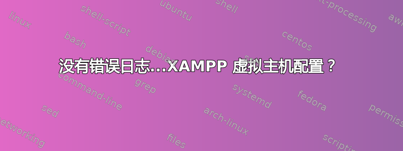 没有错误日志...XAMPP 虚拟主机配置？