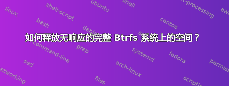 如何释放无响应的完整 Btrfs 系统上的空间？