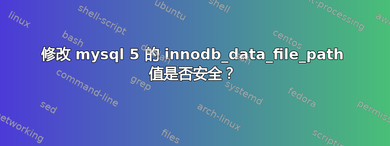 修改 mysql 5 的 innodb_data_file_path 值是否安全？