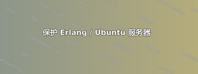 保护 Erlang / Ubuntu 服务器 