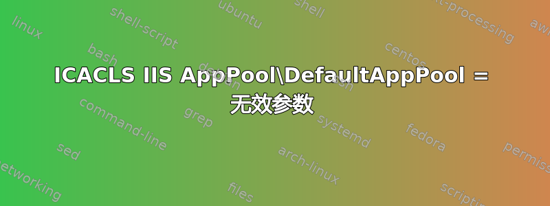 ICACLS IIS AppPool\DefaultAppPool = 无效参数