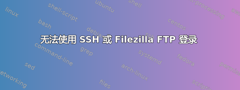 无法使用 SSH 或 Filezilla FTP 登录