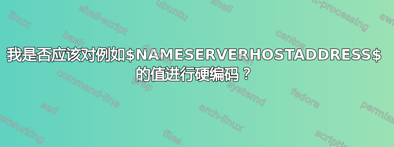 我是否应该对例如$NAMESERVERHOSTADDRESS$ 的值进行硬编码？