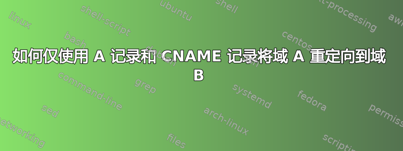 如何仅使用 A 记录和 CNAME 记录将域 A 重定向到域 B