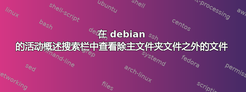 在 debian 的活动概述搜索栏中查看除主文件夹文件之外的文件