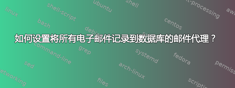 如何设置将所有电子邮件记录到数据库的邮件代理？