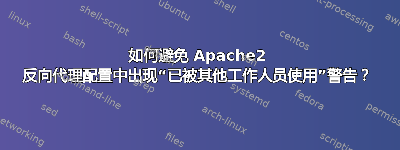 如何避免 Apache2 反向代理配置中出现“已被其他工作人员使用”警告？