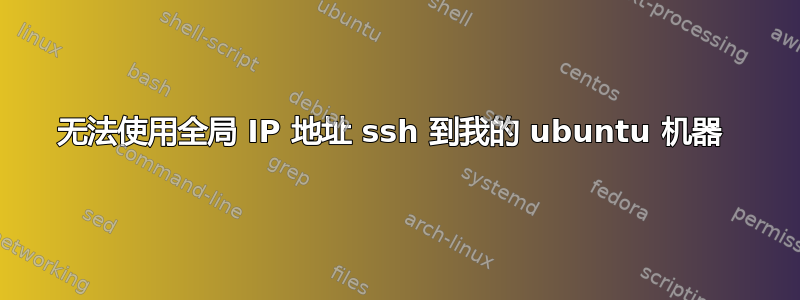 无法使用全局 IP 地址 ssh 到我的 ubuntu 机器 