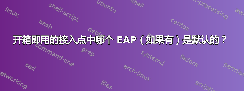 开箱即用的接入点中哪个 EAP（如果有）是默认的？