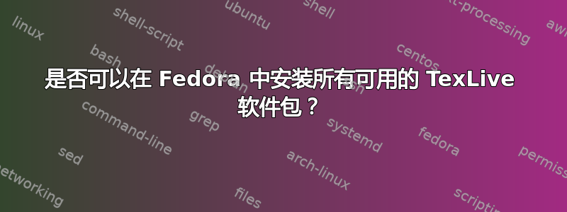 是否可以在 Fedora 中安装所有可用的 TexLive 软件包？