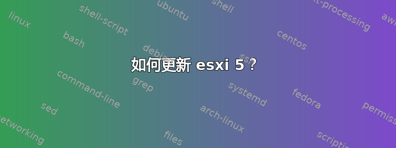 如何更新 esxi 5？