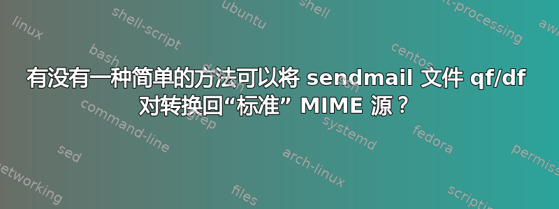 有没有一种简单的方法可以将 sendmail 文件 qf/df 对转换回“标准” MIME 源？